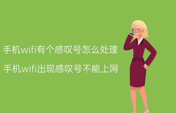 手机wifi有个感叹号怎么处理 手机wifi出现感叹号不能上网？